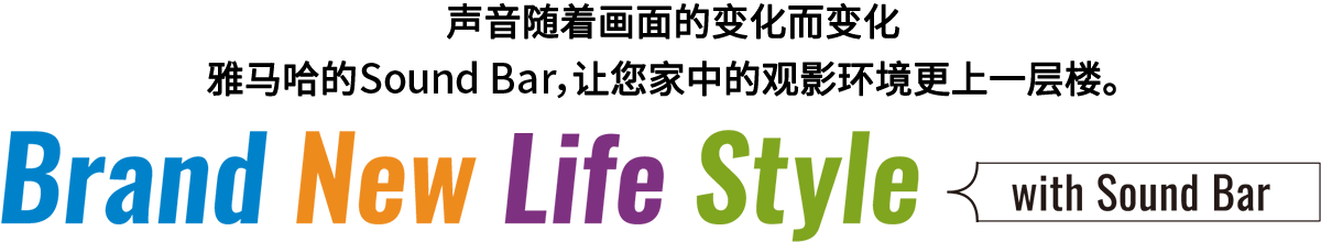 Brand New Life Style 音が変わると、映像も変わる。-ヤマハのサウンドバーが、あなたの家のTV環境を劇的に進化させる。 - with Sound Bar